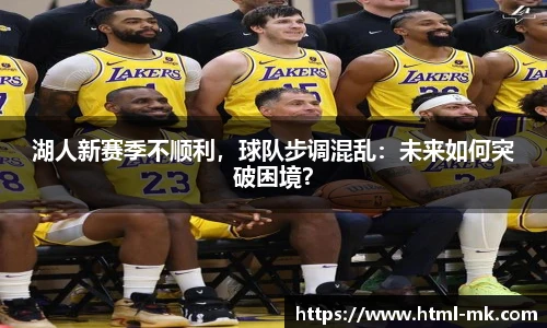 湖人新赛季不顺利，球队步调混乱：未来如何突破困境？