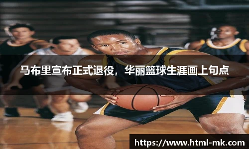 马布里宣布正式退役，华丽篮球生涯画上句点