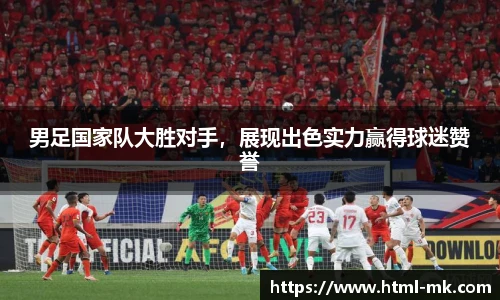 男足国家队大胜对手，展现出色实力赢得球迷赞誉