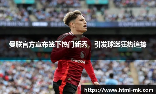 曼联官方宣布签下热门新秀，引发球迷狂热追捧