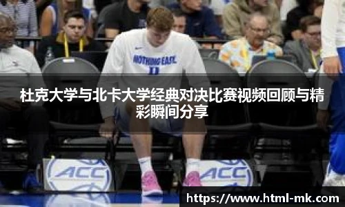 杜克大学与北卡大学经典对决比赛视频回顾与精彩瞬间分享