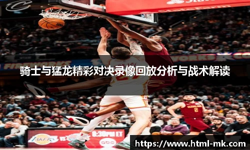 骑士与猛龙精彩对决录像回放分析与战术解读