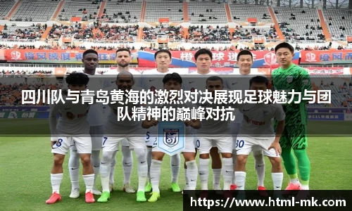 四川队与青岛黄海的激烈对决展现足球魅力与团队精神的巅峰对抗