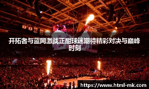 开拓者与蓝网激战正酣球迷期待精彩对决与巅峰时刻