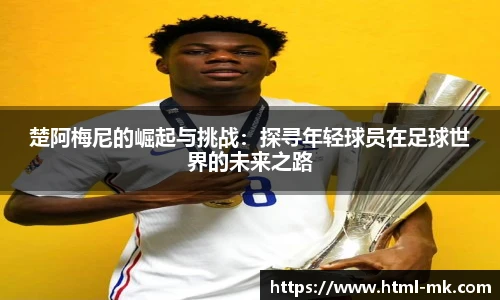 楚阿梅尼的崛起与挑战：探寻年轻球员在足球世界的未来之路