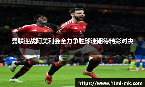 曼联迎战阿美利会全力争胜球迷期待精彩对决