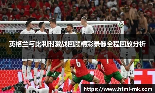 英格兰与比利时激战回顾精彩录像全程回放分析